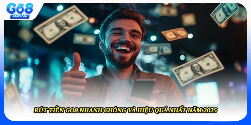 Rút Tiền GO8 Nhanh Chóng Và Hiệu Quả Nhất Năm 2025